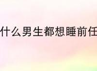 为什么男生都想睡前任？