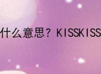 KISSKISS是什么意思？KISSKISS是什么梗？