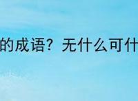 无什么可什么的成语？无什么可什么的成语有哪些？