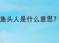 鱼头人是什么意思?