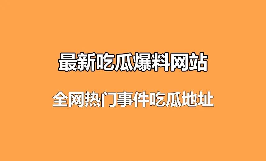 最新吃瓜爆料网站-51娱乐吃瓜网 全网热门事件吃瓜地址