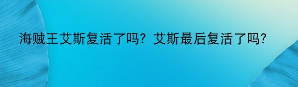 海贼王艾斯复活了吗？艾斯最后复活了吗?