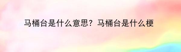 马桶台是什么意思？马桶台是什么梗