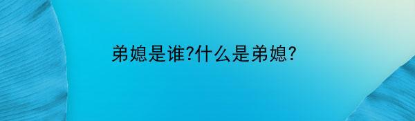 弟媳是谁?什么是弟媳？