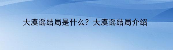 大漠谣结局是什么？大漠谣结局介绍