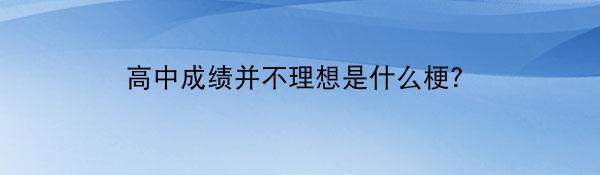 高中成绩并不理想是什么梗？