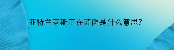 亚特兰蒂斯正在苏醒是什么意思?