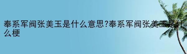 奉系军阀张美玉是什么意思?奉系军阀张美玉是什么梗