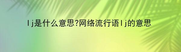 lj是什么意思?网络流行语lj的意思