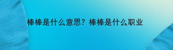 棒棒是什么意思? 棒棒是什么职业