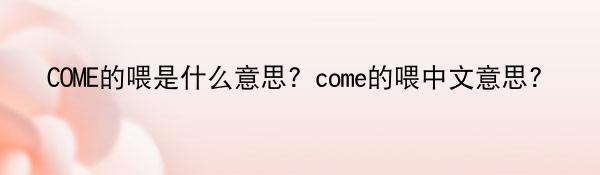 COME的喂是什么意思？come的喂中文意思？