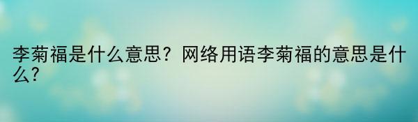 李菊福是什么意思？网络用语李菊福的意思是什么？