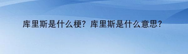 库里斯是什么梗？库里斯是什么意思？