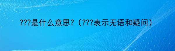 ???是什么意思?（???表示无语和疑问）