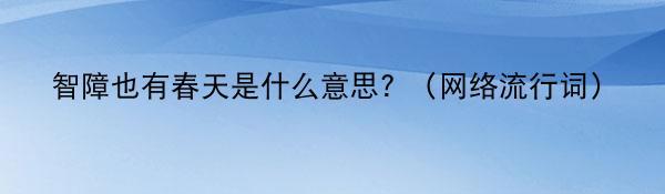 智障也有春天是什么意思? （网络流行词）