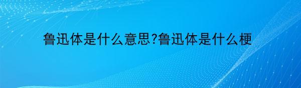 鲁迅体是什么意思?鲁迅体是什么梗