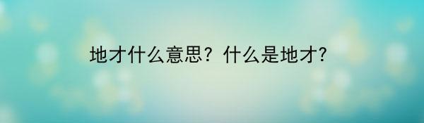 地才什么意思？什么是地才？