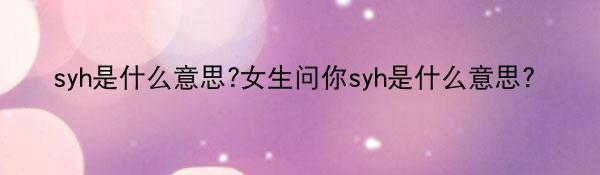 syh是什么意思?女生问你syh是什么意思？