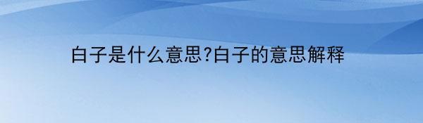 白子是什么意思?白子的意思解释