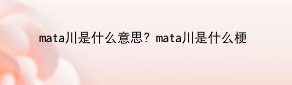 mata川是什么意思? mata川是什么梗