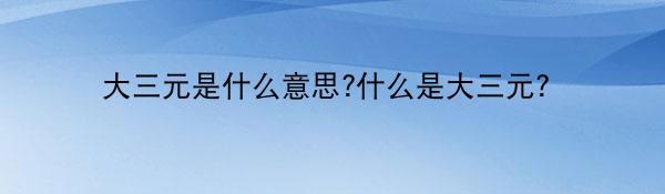 大三元是什么意思?什么是大三元？