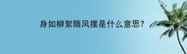 身如柳絮随风摆是什么意思？