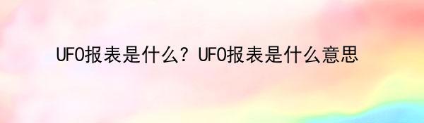 UFO报表是什么？UFO报表是什么意思