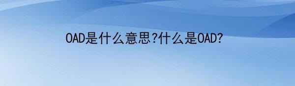 OAD是什么意思?什么是OAD?