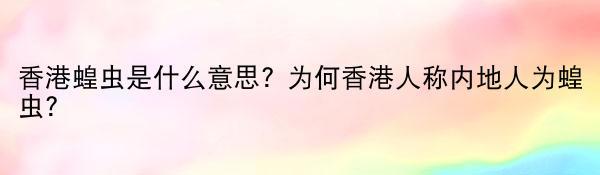 香港蝗虫是什么意思? 为何香港人称内地人为蝗虫?