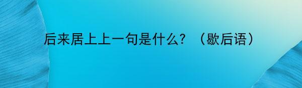 后来居上上一句是什么？（歇后语）