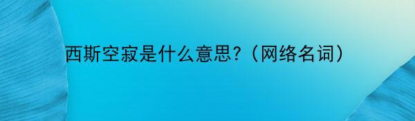 西斯空寂是什么意思?（网络名词）