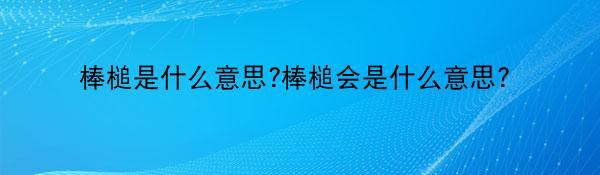 棒槌是什么意思?棒槌会是什么意思？