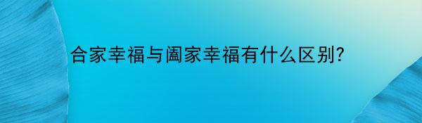 合家幸福与阖家幸福有什么区别？