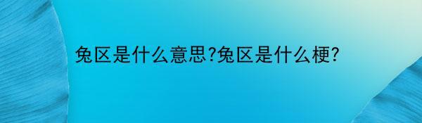 兔区是什么意思?兔区是什么梗？