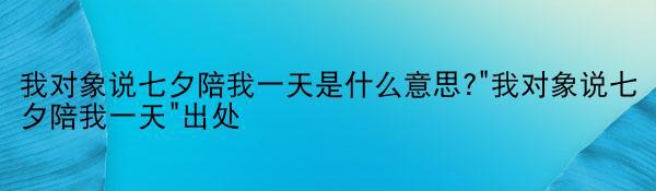 我对象说七夕陪我一天是什么意思?“我对象说七夕陪我一天”出处