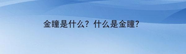 金瞳是什么？什么是金瞳？