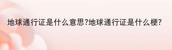 地球通行证是什么意思?地球通行证是什么梗?