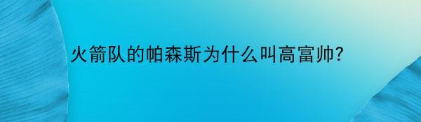 火箭队的帕森斯为什么叫高富帅？