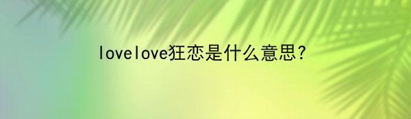 lovelove狂恋是什么意思?