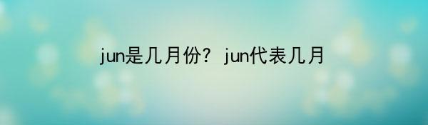 jun是几月份？jun代表几月