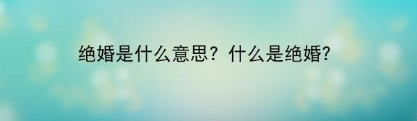 绝婚是什么意思？什么是绝婚？