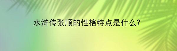 水浒传张顺的性格特点是什么？