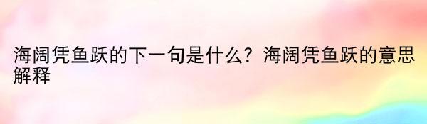 海阔凭鱼跃的下一句是什么？海阔凭鱼跃的意思解释