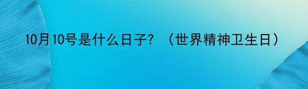 10月10号是什么日子？（世界精神卫生日）