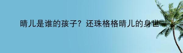 晴儿是谁的孩子？还珠格格晴儿的身世