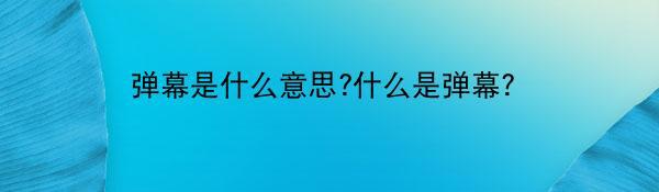 弹幕是什么意思?什么是弹幕?