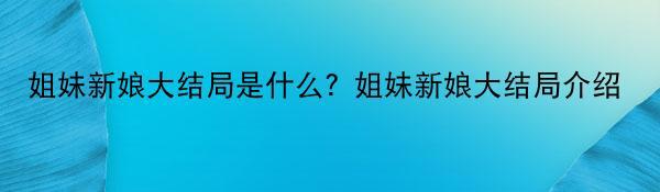 姐妹新娘大结局是什么？姐妹新娘大结局介绍