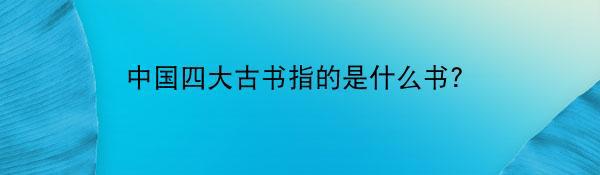 中国四大古书指的是什么书？