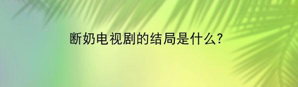 断奶电视剧的结局是什么？