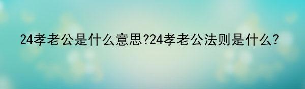 24孝老公是什么意思?24孝老公法则是什么？